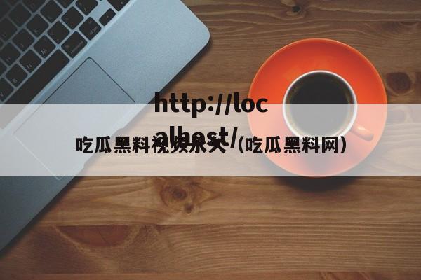吃瓜黑料视频永久（吃瓜黑料网）