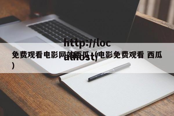 免费观看电影网站西瓜（电影免费观看 西瓜）