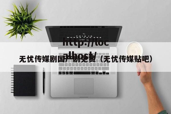 无忧传媒剧国产剧免费（无忧传媒贴吧）