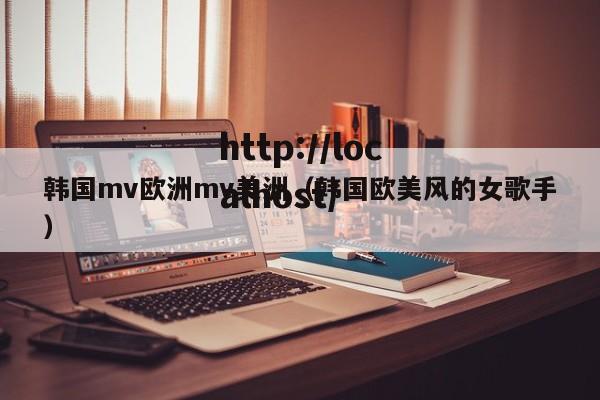 韩国mv欧洲mv美洲（韩国欧美风的女歌手）