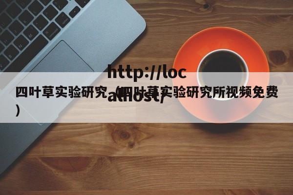 四叶草实验研究（四叶草实验研究所视频免费）