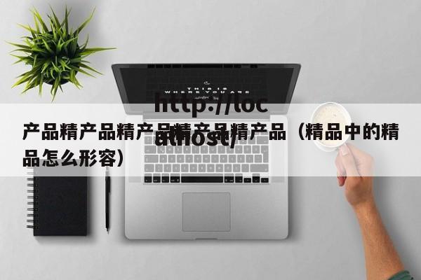 产品精产品精产品精产品精产品（精品中的精品怎么形容）