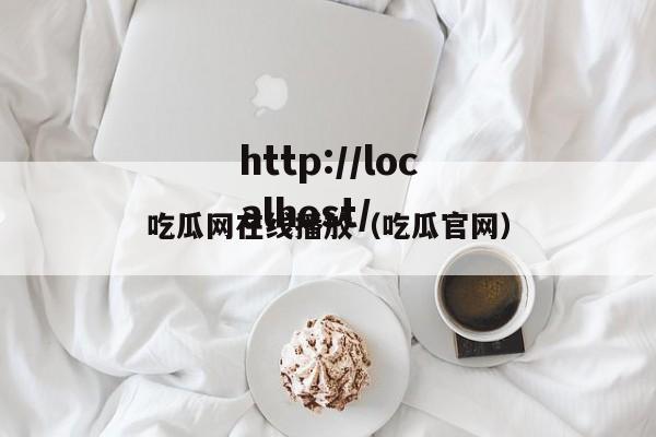 吃瓜网在线播放（吃瓜官网）